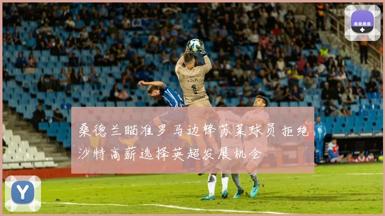 桑德兰瞄准罗马边锋苏莱球员拒绝沙特高薪选择英超发展机会