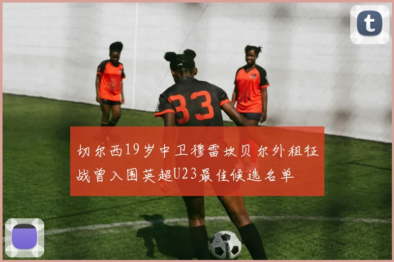 切尔西19岁中卫穆雷坎贝尔外租征战曾入围英超U23最佳候选名单