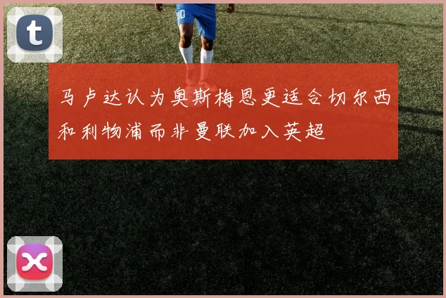 马卢达认为奥斯梅恩更适合切尔西和利物浦而非曼联加入英超