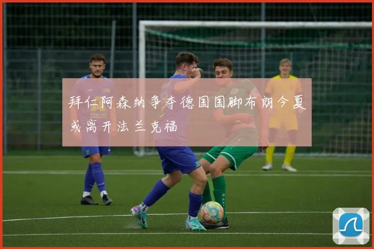 拜仁阿森纳争夺德国国脚布朗今夏或离开法兰克福