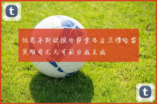 伯恩茅斯欲报价萨索洛后卫穆哈雷莫维奇尤文可获分成五成
