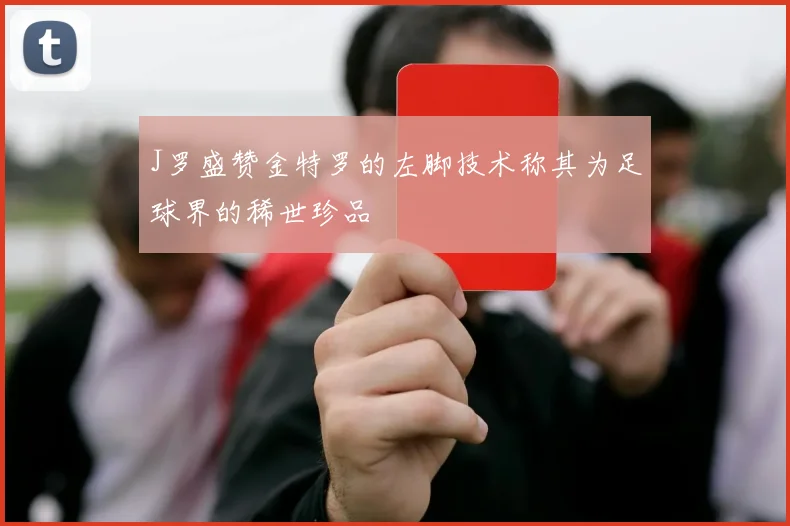 J罗盛赞金特罗的左脚技术称其为足球界的稀世珍品