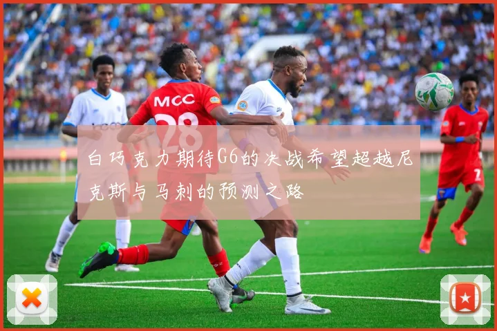 白巧克力期待G6的决战希望超越尼克斯与马刺的预测之路