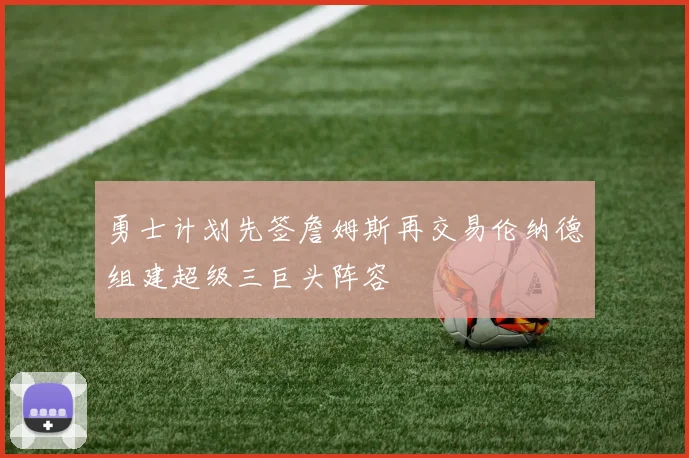 勇士计划先签詹姆斯再交易伦纳德组建超级三巨头阵容