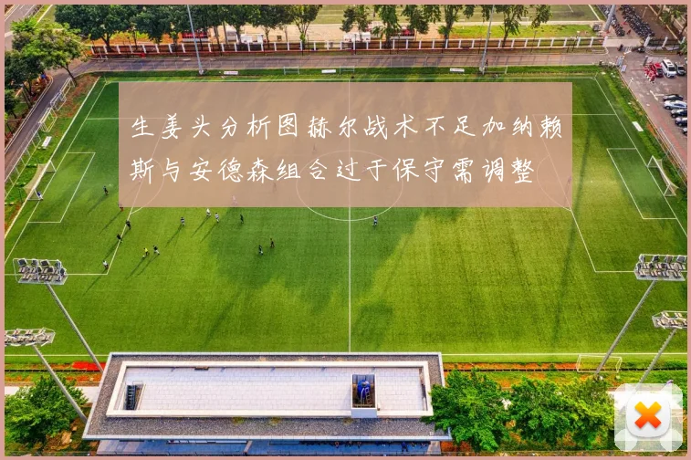 生姜头分析图赫尔战术不足加纳赖斯与安德森组合过于保守需调整