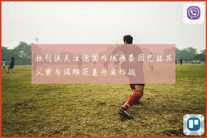 独行侠关注德国内线施泰因巴赫其父曾与诺维茨基并肩作战