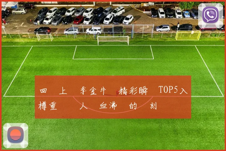 回顧上賽季金牛隊精彩瞬間TOP5入樽重溫讓人熱血沸騰的時刻