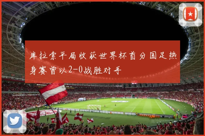 库拉索平局收获世界杯首分国足热身赛曾以2-0战胜对手